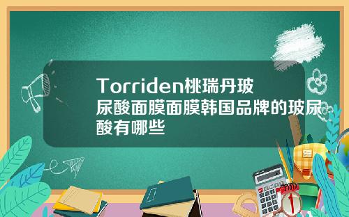 Torriden桃瑞丹玻尿酸面膜面膜韩国品牌的玻尿酸有哪些