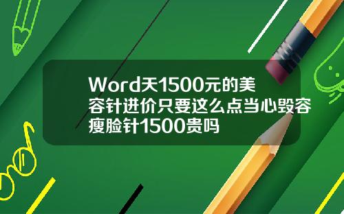 Word天1500元的美容针进价只要这么点当心毁容瘦脸针1500贵吗