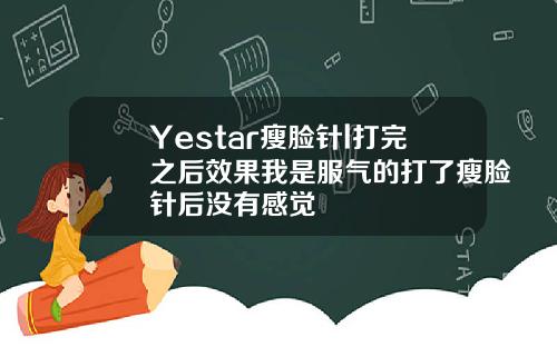 Yestar瘦脸针l打完之后效果我是服气的打了瘦脸针后没有感觉