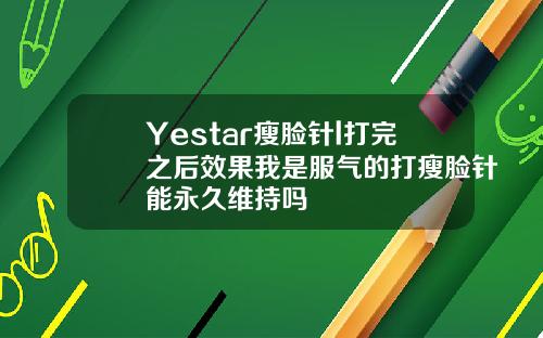 Yestar瘦脸针l打完之后效果我是服气的打瘦脸针能永久维持吗