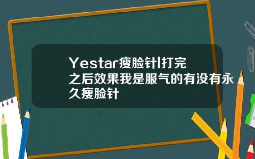 Yestar瘦脸针l打完之后效果我是服气的有没有永久瘦脸针