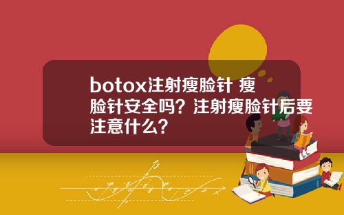 botox注射瘦脸针 瘦脸针安全吗？注射瘦脸针后要注意什么？