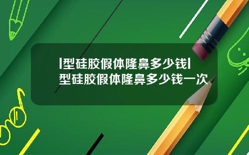 l型硅胶假体隆鼻多少钱l型硅胶假体隆鼻多少钱一次