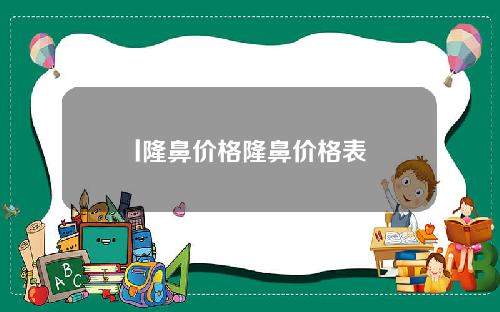 l隆鼻价格隆鼻价格表