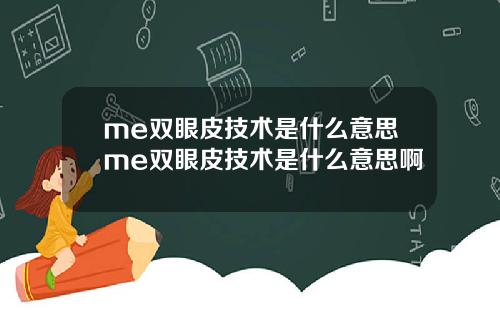 me双眼皮技术是什么意思me双眼皮技术是什么意思啊