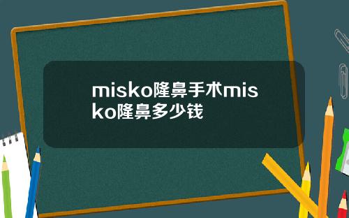 misko隆鼻手术misko隆鼻多少钱