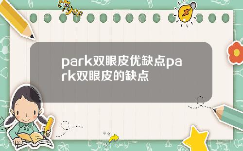 park双眼皮优缺点park双眼皮的缺点