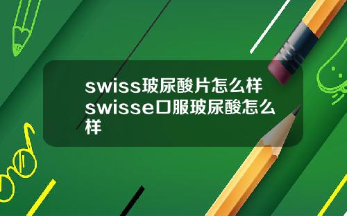 swiss玻尿酸片怎么样swisse口服玻尿酸怎么样