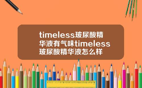 timeless玻尿酸精华液有气味timeless玻尿酸精华液怎么样