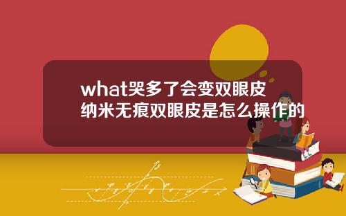 what哭多了会变双眼皮纳米无痕双眼皮是怎么操作的