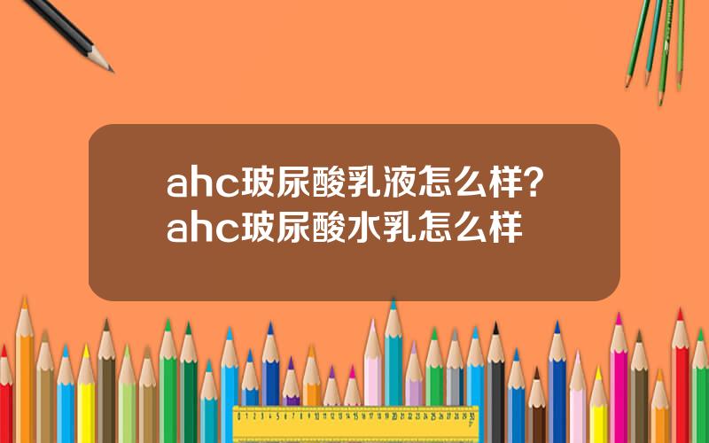 ahc玻尿酸乳液怎么样？ahc玻尿酸水乳怎么样