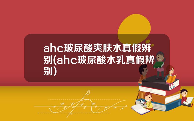 ahc玻尿酸爽肤水真假辨别(ahc玻尿酸水乳真假辨别)