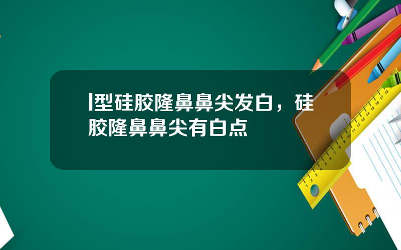 l型硅胶隆鼻鼻尖发白，硅胶隆鼻鼻尖有白点