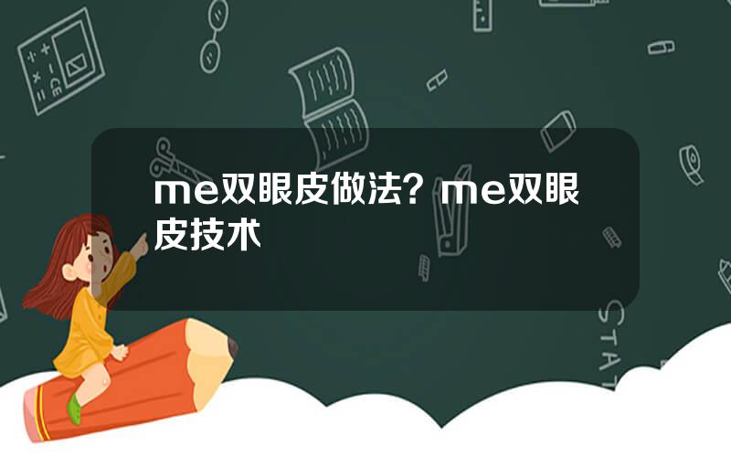 me双眼皮做法？me双眼皮技术