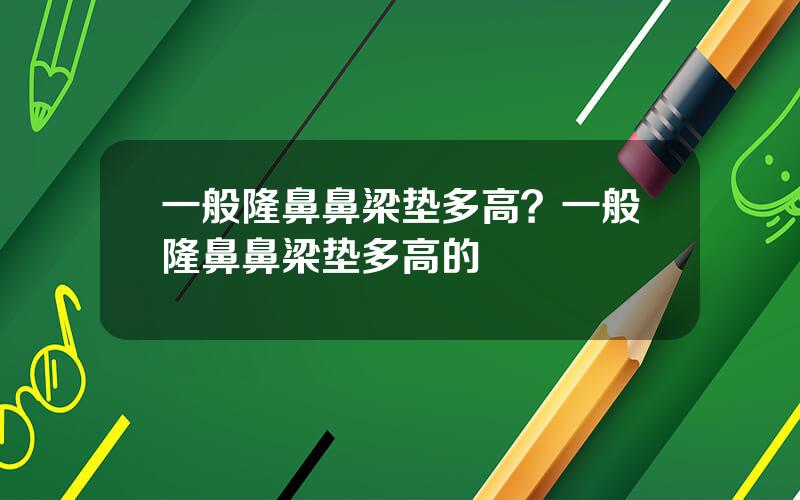 一般隆鼻鼻梁垫多高？一般隆鼻鼻梁垫多高的