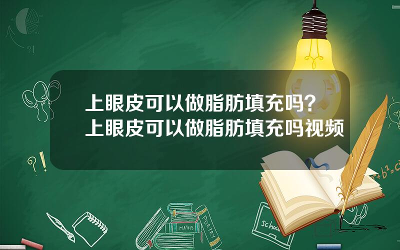 上眼皮可以做脂肪填充吗？上眼皮可以做脂肪填充吗视频