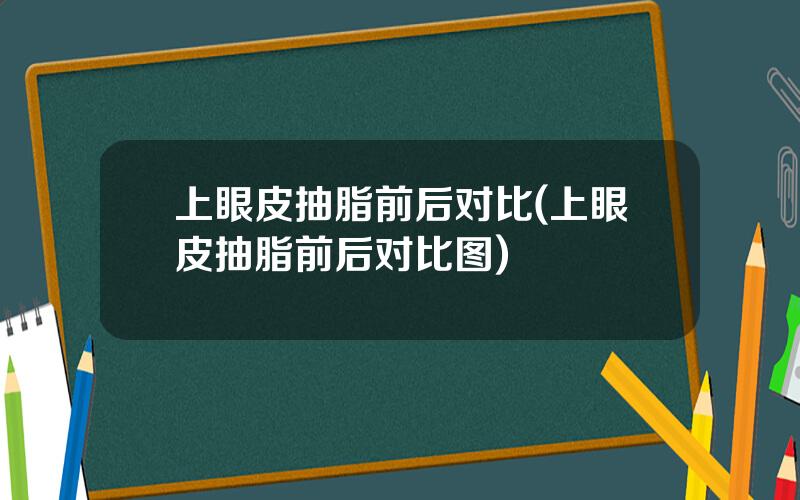 上眼皮抽脂前后对比(上眼皮抽脂前后对比图)