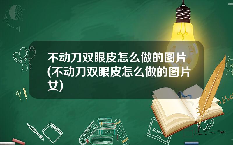 不动刀双眼皮怎么做的图片(不动刀双眼皮怎么做的图片女)