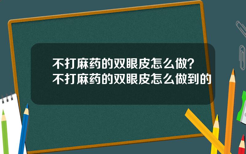 不打麻药的双眼皮怎么做？不打麻药的双眼皮怎么做到的