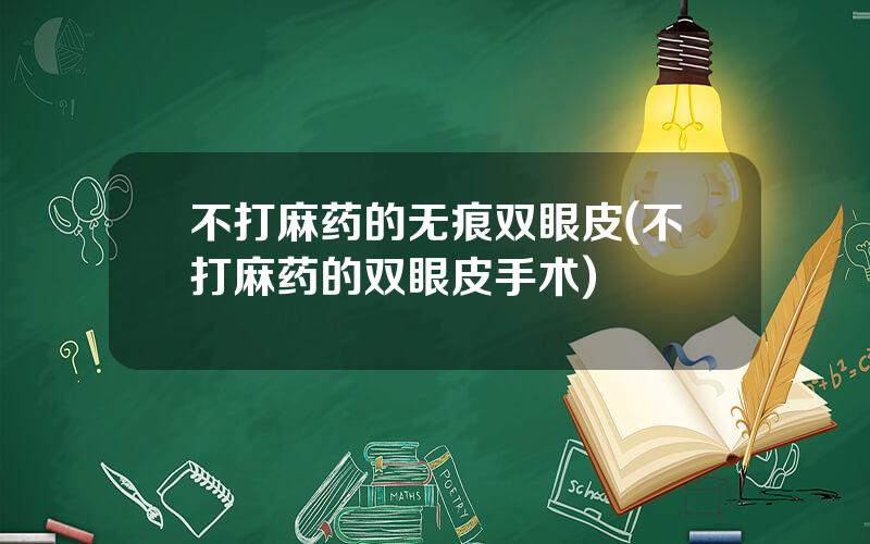 不打麻药的无痕双眼皮(不打麻药的双眼皮手术)