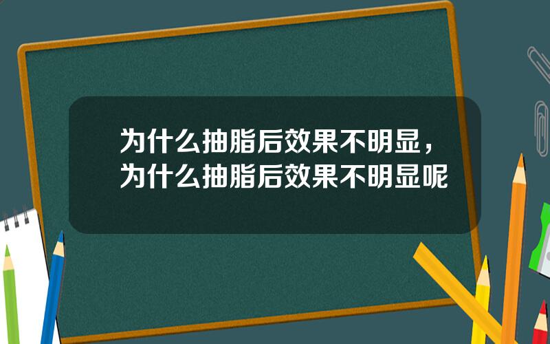 为什么抽脂后效果不明显，为什么抽脂后效果不明显呢