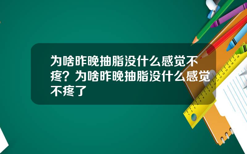 为啥昨晚抽脂没什么感觉不疼？为啥昨晚抽脂没什么感觉不疼了