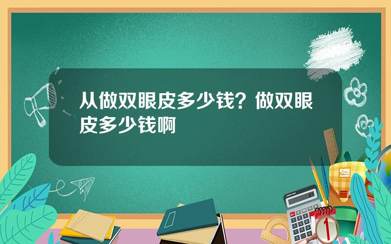 从做双眼皮多少钱？做双眼皮多少钱啊