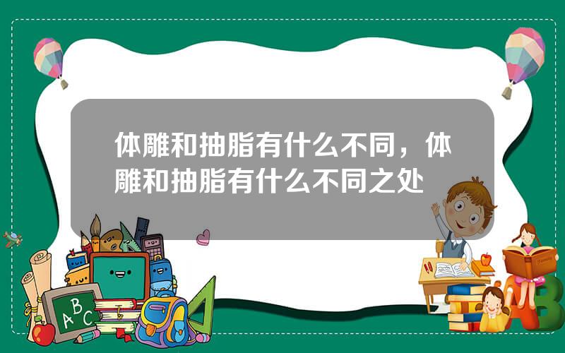 体雕和抽脂有什么不同，体雕和抽脂有什么不同之处