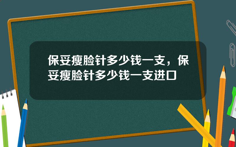 保妥瘦脸针多少钱一支，保妥瘦脸针多少钱一支进口