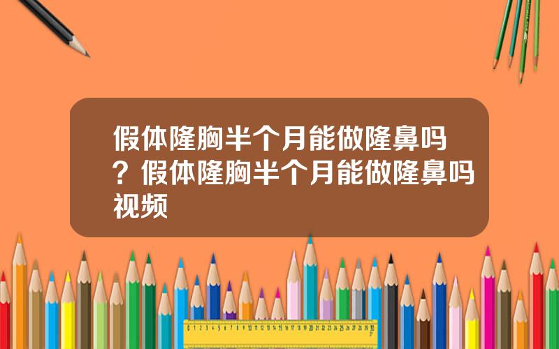 假体隆胸半个月能做隆鼻吗？假体隆胸半个月能做隆鼻吗视频