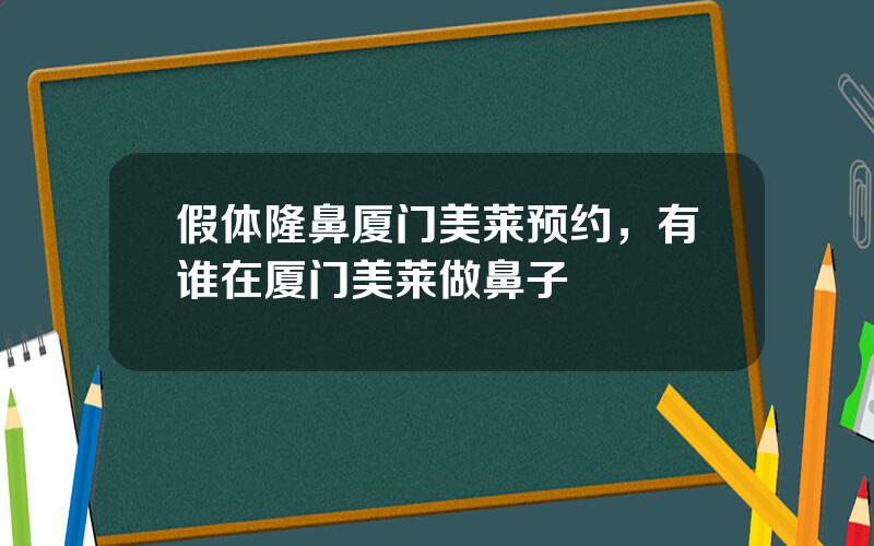 假体隆鼻厦门美莱预约，有谁在厦门美莱做鼻子