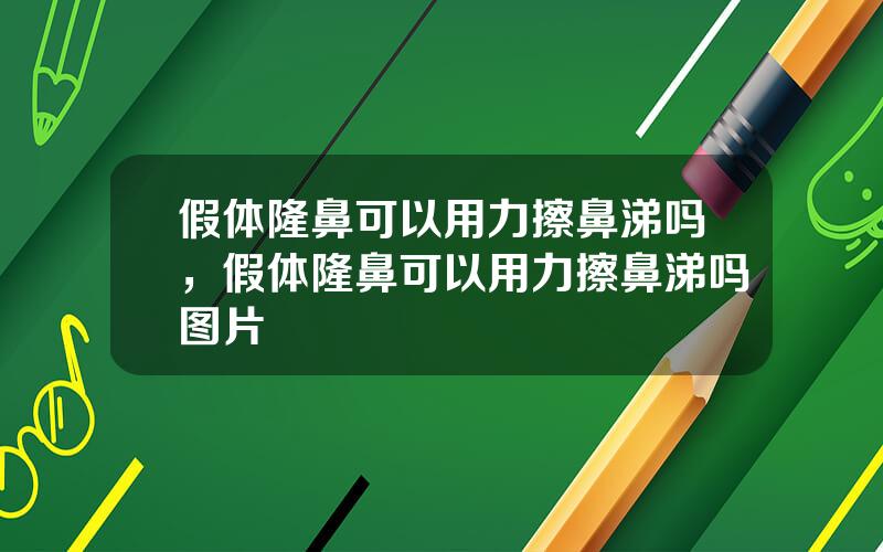 假体隆鼻可以用力擦鼻涕吗，假体隆鼻可以用力擦鼻涕吗图片