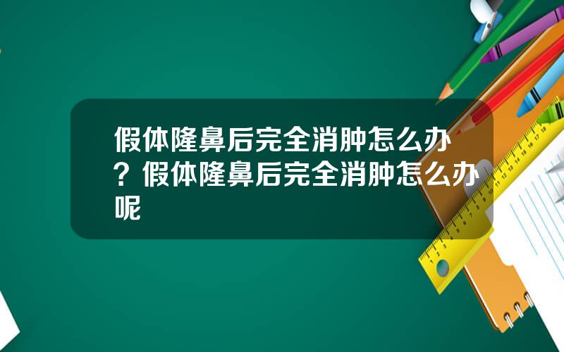 假体隆鼻后完全消肿怎么办？假体隆鼻后完全消肿怎么办呢