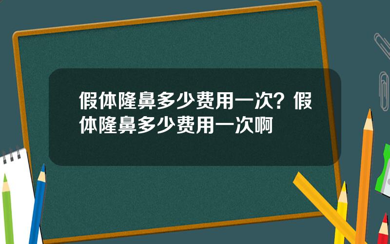 假体隆鼻多少费用一次？假体隆鼻多少费用一次啊