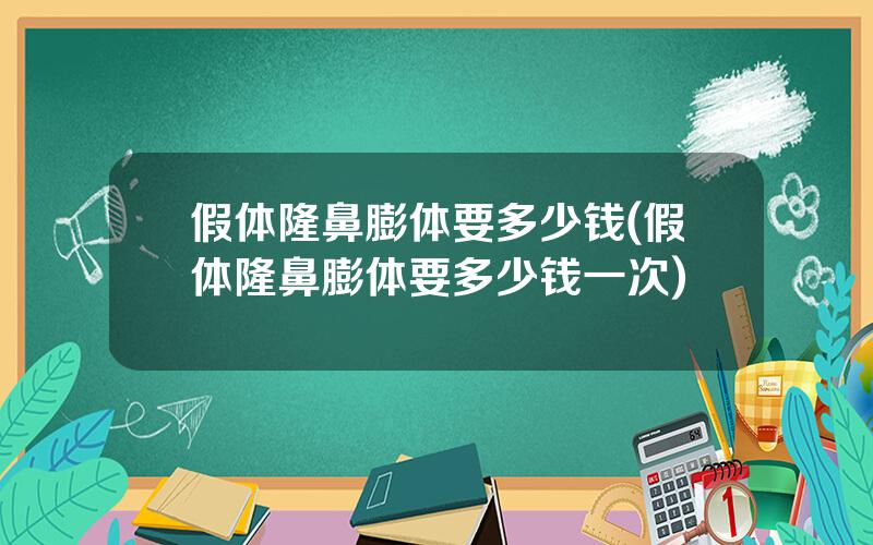 假体隆鼻膨体要多少钱(假体隆鼻膨体要多少钱一次)