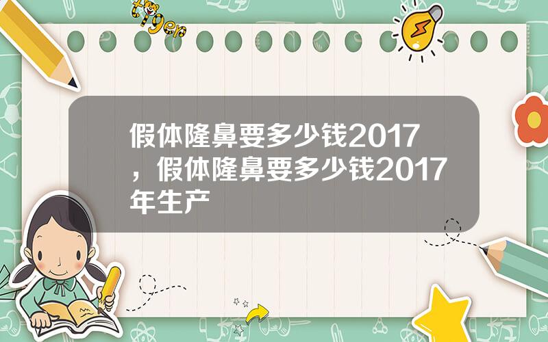 假体隆鼻要多少钱2017，假体隆鼻要多少钱2017年生产