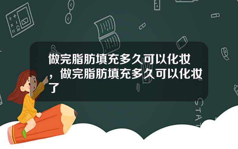 做完脂肪填充多久可以化妆，做完脂肪填充多久可以化妆了