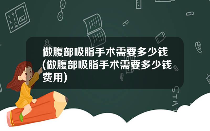 做腹部吸脂手术需要多少钱(做腹部吸脂手术需要多少钱费用)