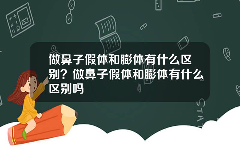 做鼻子假体和膨体有什么区别？做鼻子假体和膨体有什么区别吗