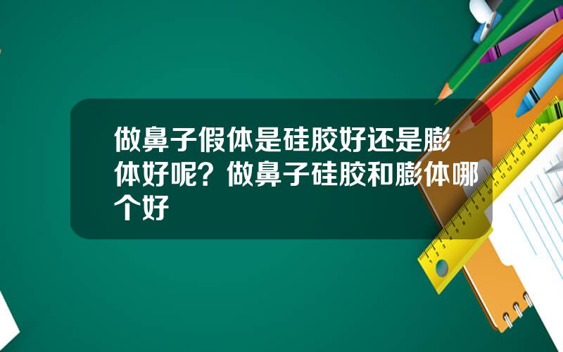 做鼻子假体是硅胶好还是膨体好呢？做鼻子硅胶和膨体哪个好