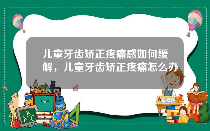 儿童牙齿矫正疼痛感如何缓解，儿童牙齿矫正疼痛怎么办