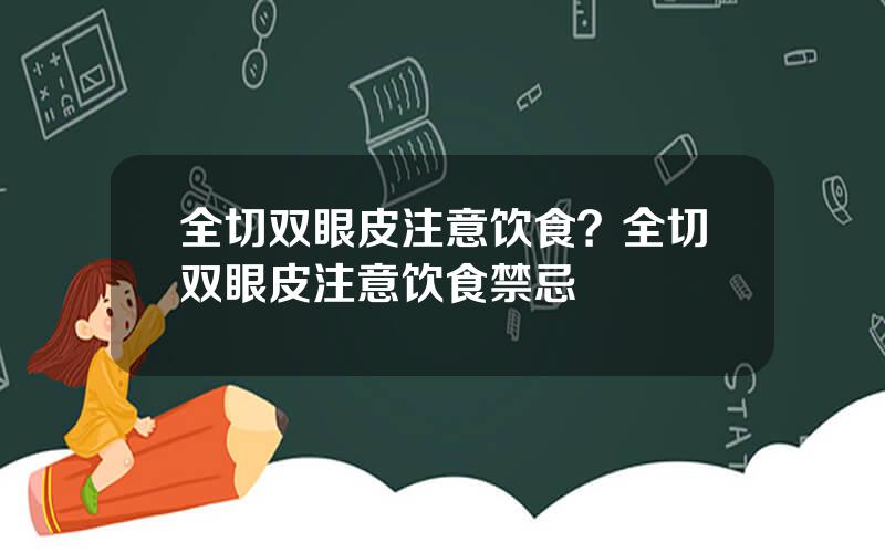 全切双眼皮注意饮食？全切双眼皮注意饮食禁忌