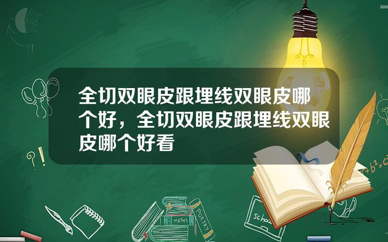 全切双眼皮跟埋线双眼皮哪个好，全切双眼皮跟埋线双眼皮哪个好看