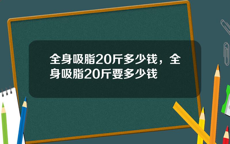 全身吸脂20斤多少钱，全身吸脂20斤要多少钱