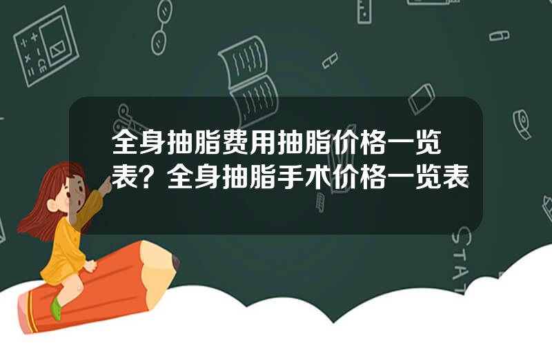 全身抽脂费用抽脂价格一览表？全身抽脂手术价格一览表