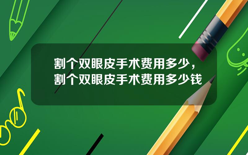 割个双眼皮手术费用多少，割个双眼皮手术费用多少钱