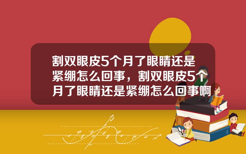 割双眼皮5个月了眼睛还是紧绷怎么回事，割双眼皮5个月了眼睛还是紧绷怎么回事啊