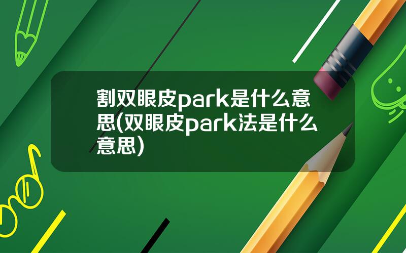 割双眼皮park是什么意思(双眼皮park法是什么意思)