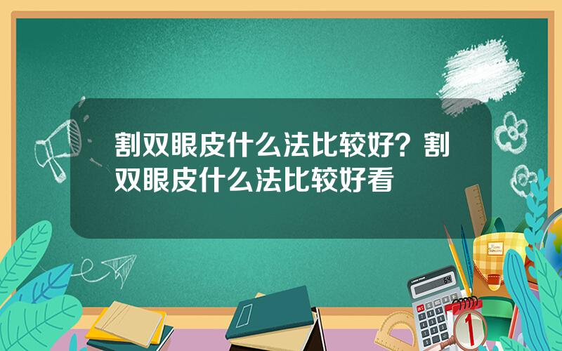 割双眼皮什么法比较好？割双眼皮什么法比较好看