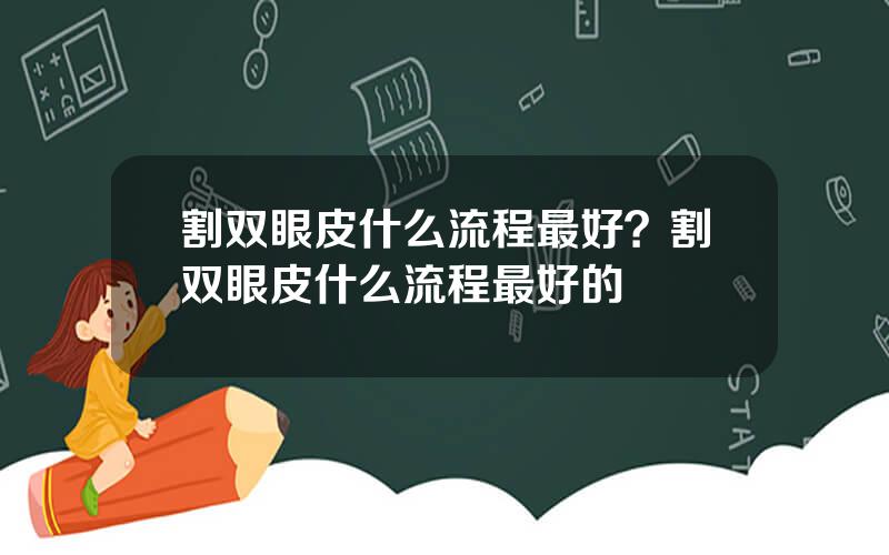 割双眼皮什么流程最好？割双眼皮什么流程最好的